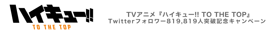 TVアニメ『ハイキュー!! TO THE TOP』Twitterフォロワー819,819人突破記念キャンペーン